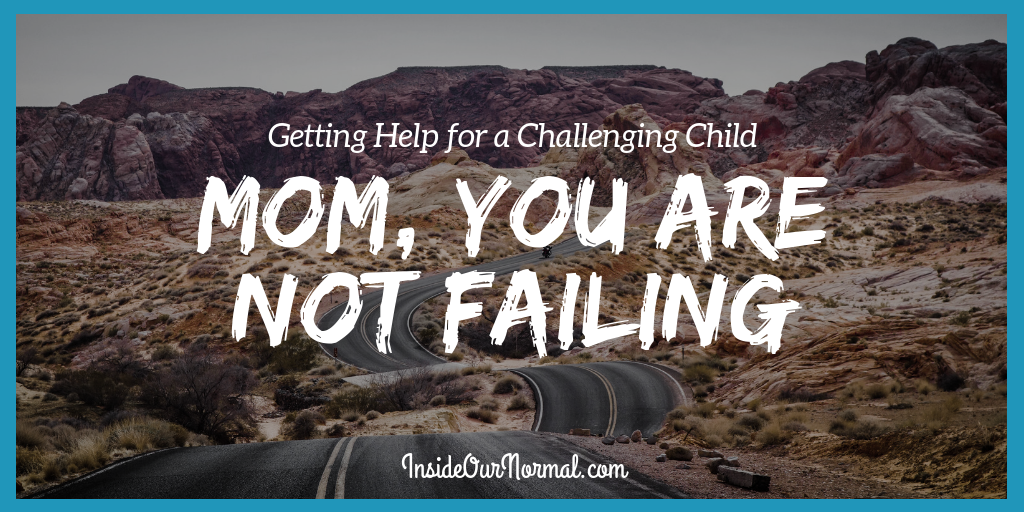 Mom You are Not Failing, getting help your challenging child InsideOurNormal